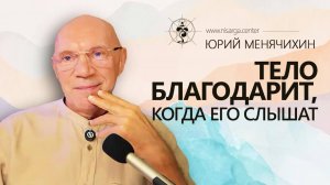 Тело благодарит, когда его слышат. Юрий Менячихин