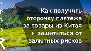 Вебинар: Как получить отсрочку платежа за товары из Китая и защититься от валютных рисков