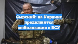 Сырский: на Украине продолжится мобилизация в ВСУ