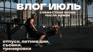 123. ИЮЛЬ: совместная жизнь после армии | съемки и просто летние деньки