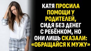 Жизненные истории. Катя просила помощи у родителей, сидя без денег с ребёнком. Слушать аудиорассказ