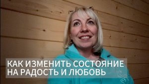 Как изменить состояние на радость и любовь в настоящем моменте.