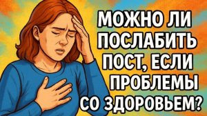 Можно ли послабить пост, если проблемы со здоровьем?