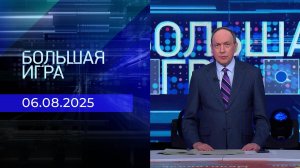 Большая игра. Часть 1. Выпуск от 06.08.2025