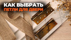 КАК ПРАВИЛЬНО ВЫБРАТЬ ПЕТЛИ ДЛЯ ДВЕРИ