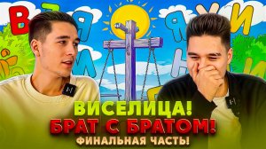 ВИСЕЛИЦА!
БРАТ С БРАТОМ! 
ФИНАЛЬНАЯ ЧАСТЬ!