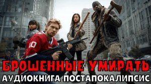 АУДИОКНИГА: БРОШЕННЫЕ УМИРАТЬ. ПОСТАПОКАЛИПСИС