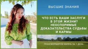 ЧТО ЕСТЬ ВАШИ ЗАСЛУГИ В ЭТОЙ ЖИЗНИ?  НЕОСПОРИМЫЕ ДОКАЗАТЕЛЬСТВА СУДЬБЫ И КАРМЫ.