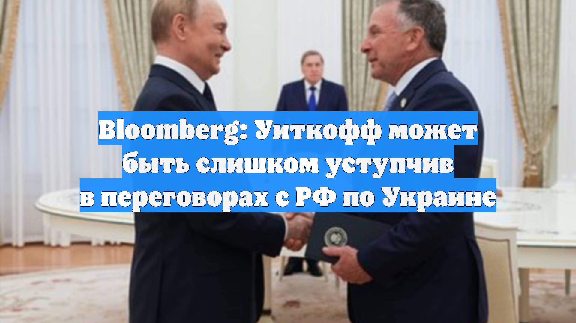 Bloomberg: Уиткофф может быть слишком уступчив в переговорах с РФ по Украине