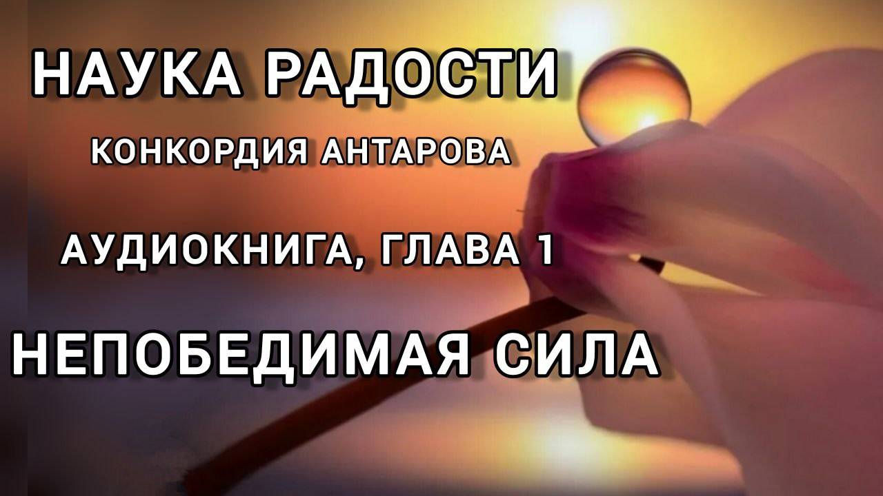 Аудиокнига; К.Антарова "Наука Радости", глава 1 - Непобедимая сила. Читает Виктория Деметрис