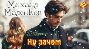 Хит от  МИХАИЛА МАЛЕНКОВА - НУ ЗАЧЕМ