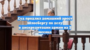 Суд продлил домашний арест Шлосбергу по делу о дискредитации армии на 2 месяца
