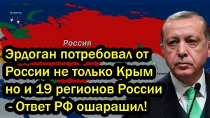 Эрдоган потребовал от России не только Крым но и 19 регионов России - Ответ РФ ошарашил!