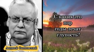Анджей Сапковский. С каких это пор годы лечат глупость?