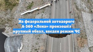 На федеральной автодороге А-360 «Лена» произошёл крупный обвал, введен режим ЧС
