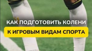 КАК ПОДГОТОВИТЬ КОЛЕНИ К ИГРОВЫМ ВИДАМ СПОРТА, ЧТОБЫ ИЗБЕЖАТЬ ТРАВМ И БОЛИ