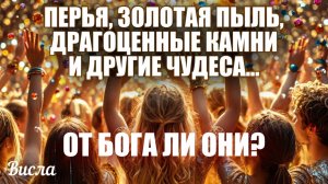 ПЕРЬЯ, ЗОЛОТАЯ ПЫЛЬ, ДРАГОЦЕННЫЕ КАМНИ И ДРУГИЕ ЧУДЕСА... ОТ БОГА ЛИ ОНИ? Висла