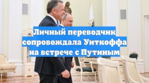 Личный переводчик сопровождала Уиткоффа на встрече с Путиным