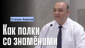 Степан Аваков Проповедь "Как полки со знамёнами"