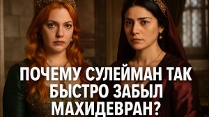 Почему Сулейман так быстро забыл Махидевран?