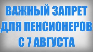 Важный Запрет для Пенсионеров с 7 Августа