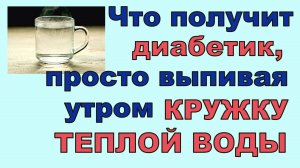 Ошеломляющий результат от кружки теплой воды по утрам. Диабетикам пить нужно обязательно!