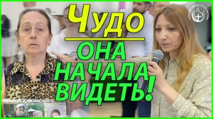 Чудо — она начала видеть!!!