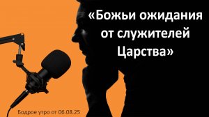 Бодрое утро 06.08.25 - «Божьи ожидания от служителей Царства»