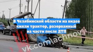 В Челябинской области на видео сняли трактор, разорванный на части после ДТП
