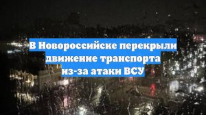 В Новороссийске перекрыли движение транспорта из-за атаки ВСУ