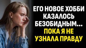 Жизненные истории. Его новое хобби казалось безобидным... пока я не узнала. Слушать аудиорассказ
