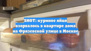 SHOT: куриное яйцо взорвалось в квартире дома на Фрязевской улице в Москве
