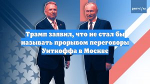 Трамп заявил, что не стал бы называть прорывом переговоры Уиткоффа в Москве