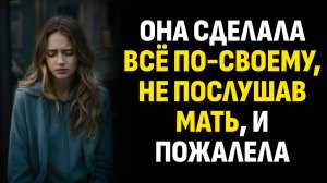Жизненные истории. Она сделала всё по-своему, не послушав мать, и пожалела. Слушать аудиорассказ