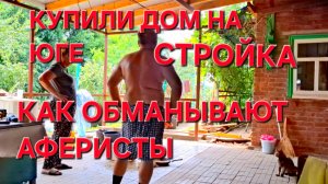 679 Купили дом на юге. Как ОБМАНЫВАЮТ строители.Рассказываем теперь всё как есть.
