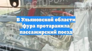В Ульяновской области фура протаранила пассажирский поезд