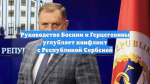 Руководство Боснии и Герцеговины углубляет конфликт с Республикой Сербской