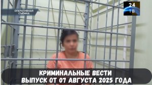 Криминальные вести выпуск от 07 августа 2025 года