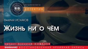 Жизнь ни о чём - Валерий ИСХАКОВ (читает Алексей КОВАЛЁВ) | ДЕТЕКТИВ аудиокниги слушать бесплатно