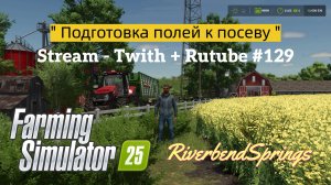 Farming Simulator 25 / Июль. Подготовка полей к посеву / РЕСТРИМ - Твич+Rutube #129
