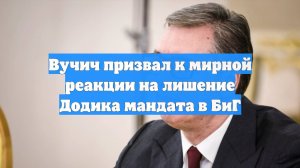 Вучич призвал к мирной реакции на лишение Додика мандата в БиГ