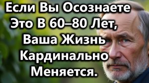 Если Вы Осознаете Это В 60, 70 Или 80 Лет — Ваша Жизнь Кардинально Меняется. 5 Мощных Уроков