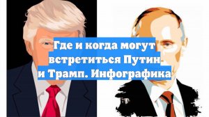 Где и когда могут встретиться Путин и Трамп. Инфографика