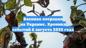 Военная операция на Украине. Хроника событий 6 августа 2025 года