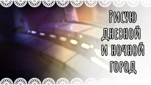 Рисую дневной и ночной город