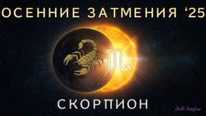 СКОРПИОН. АСТРОЛОГИЧЕСКИЙ ПРОГНОЗ НА СЕЗОН ОСЕННИХ ЗАТМЕНИЙ 2025 Г.