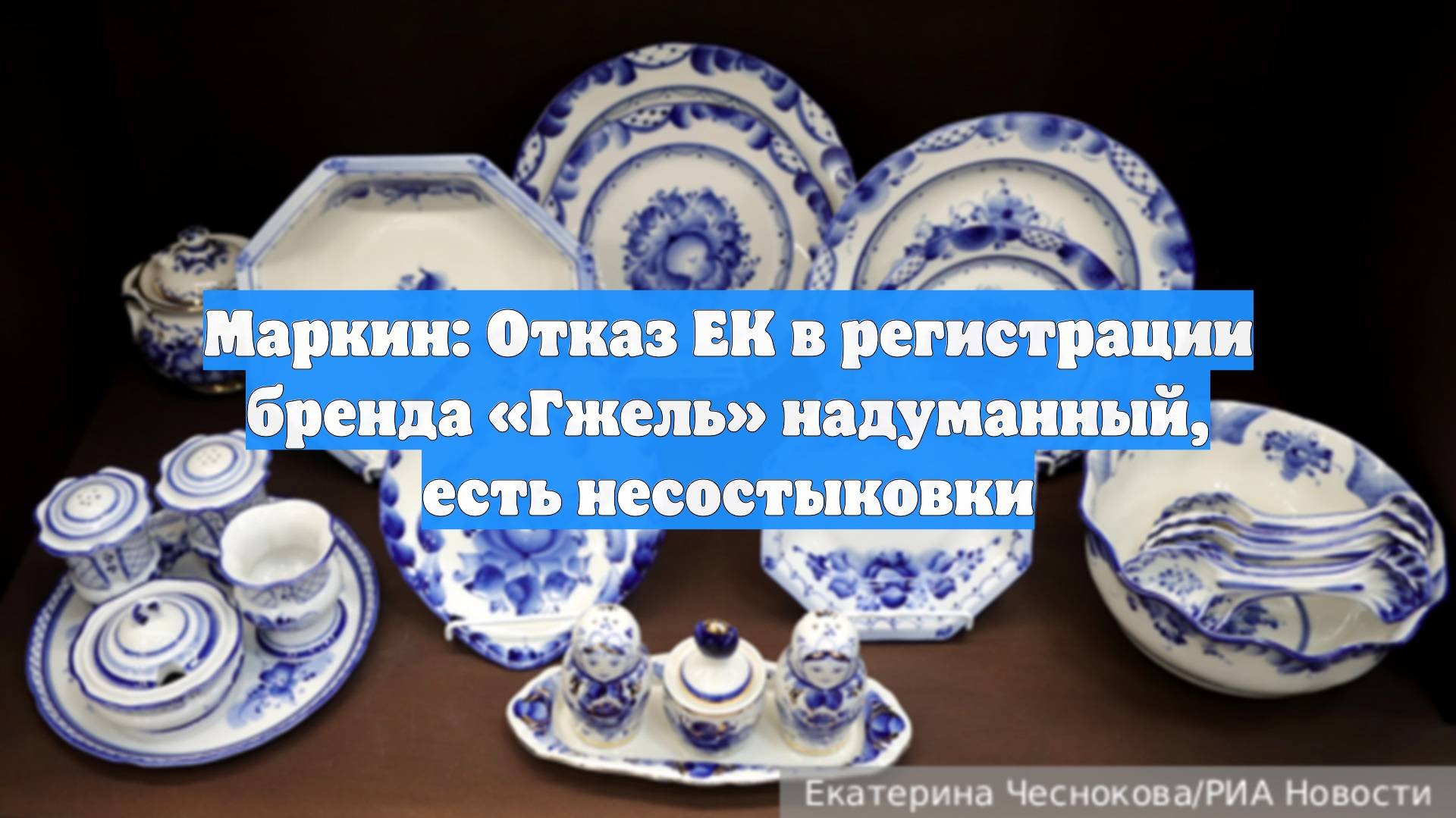 Маркин: Отказ ЕК в регистрации бренда «Гжель» надуманный, есть несостыковки