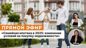 Семейная ипотека в 2025: изменение условий на покупку недвижимости