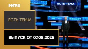 «Есть тема». Выпуск от 07.08.2025