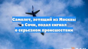 Самолет, летящий из Москвы в Сочи, подал сигнал о серьезном происшествии